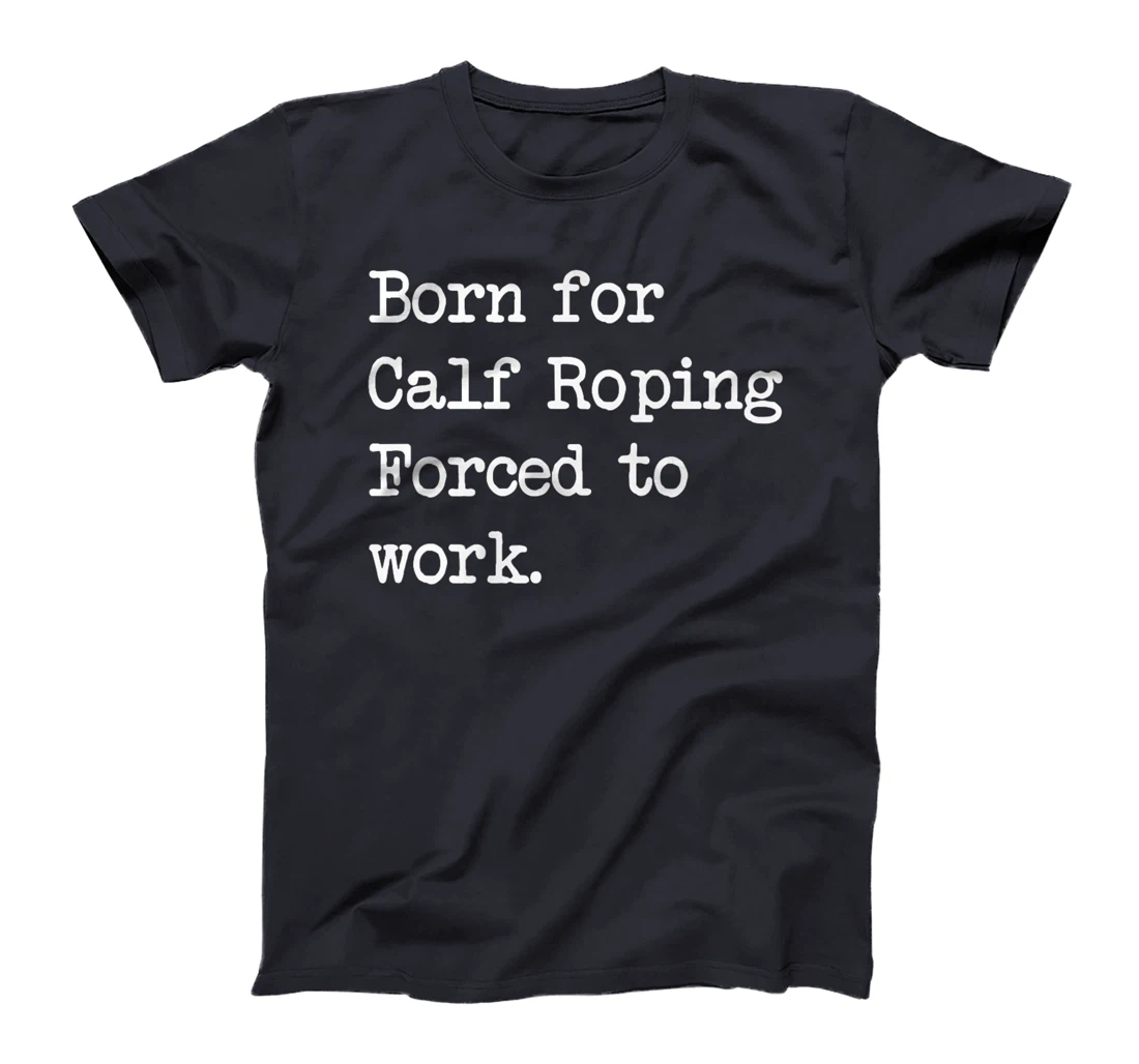 Born For Calf Roping Tie-Down Roping Sarcastic Minimalist T-Shirt, Kid T-Shirt and Women T-Shirt