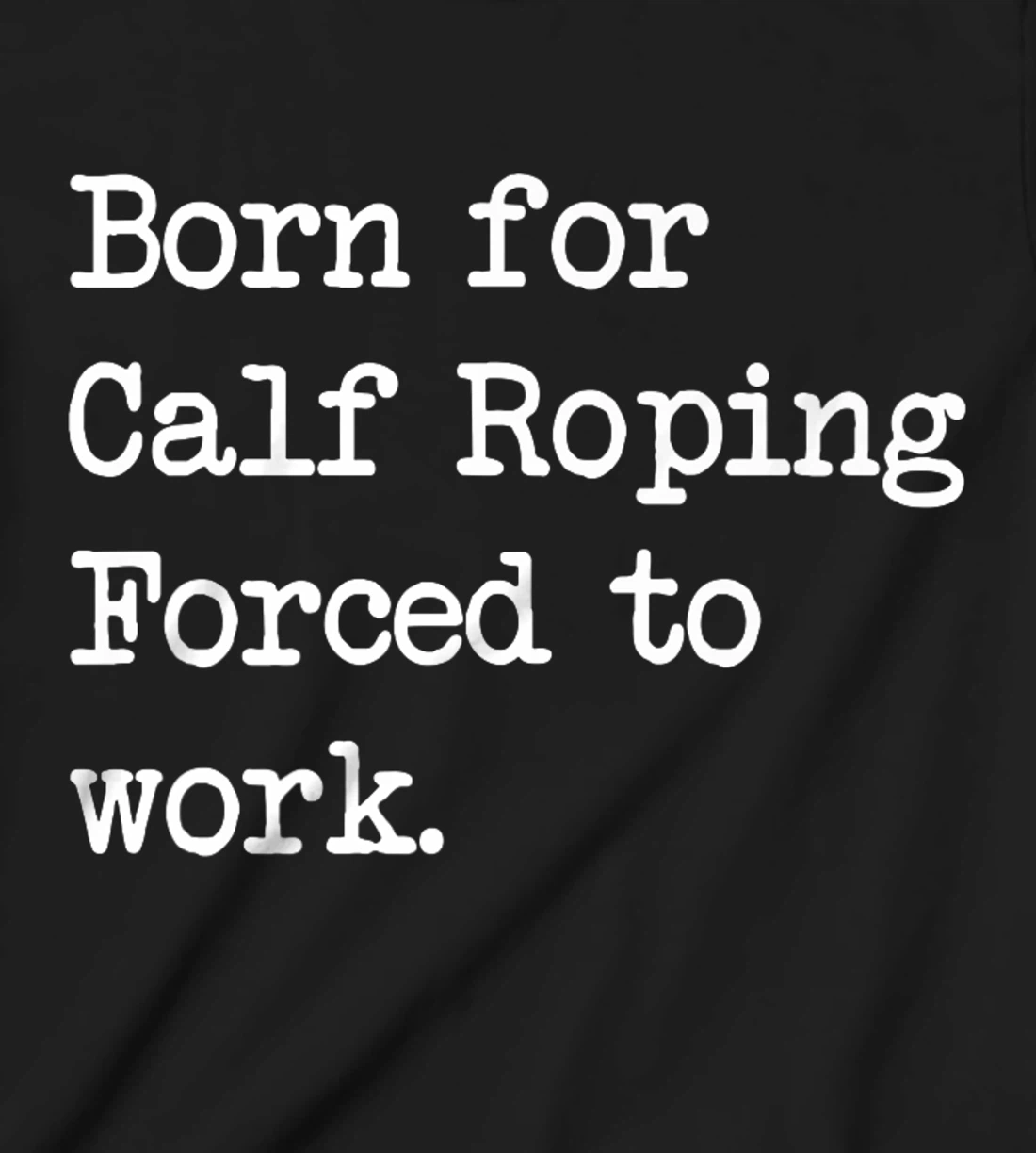 Born For Calf Roping Tie-Down Roping Sarcastic Minimalist T-Shirt, Kid T-Shirt and Women T-Shirt