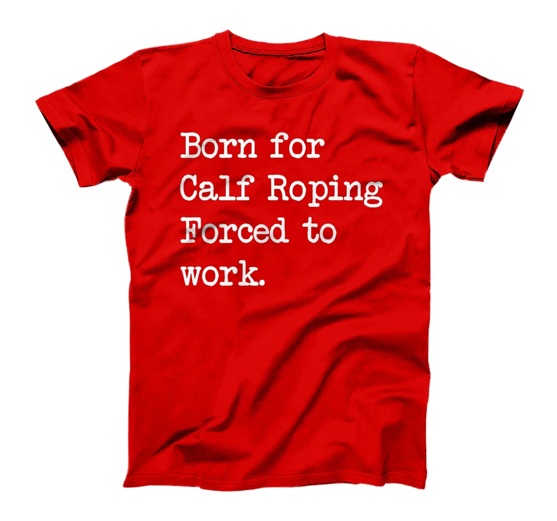 Born For Calf Roping Tie-Down Roping Sarcastic Minimalist T-Shirt, Kid T-Shirt and Women T-Shirt