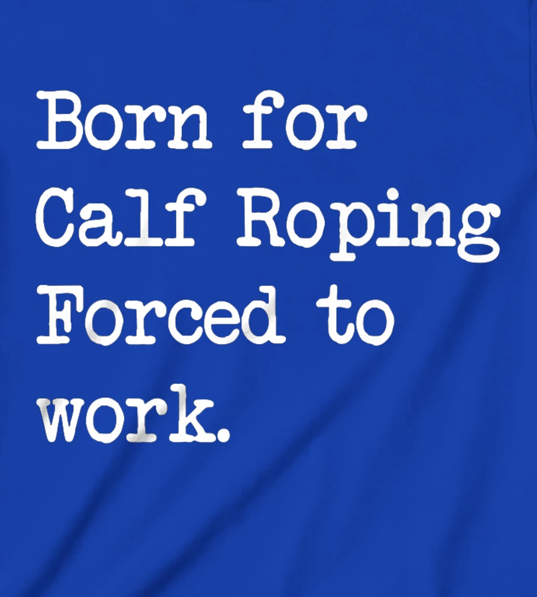 Born For Calf Roping Tie-Down Roping Sarcastic Minimalist T-Shirt, Kid T-Shirt and Women T-Shirt