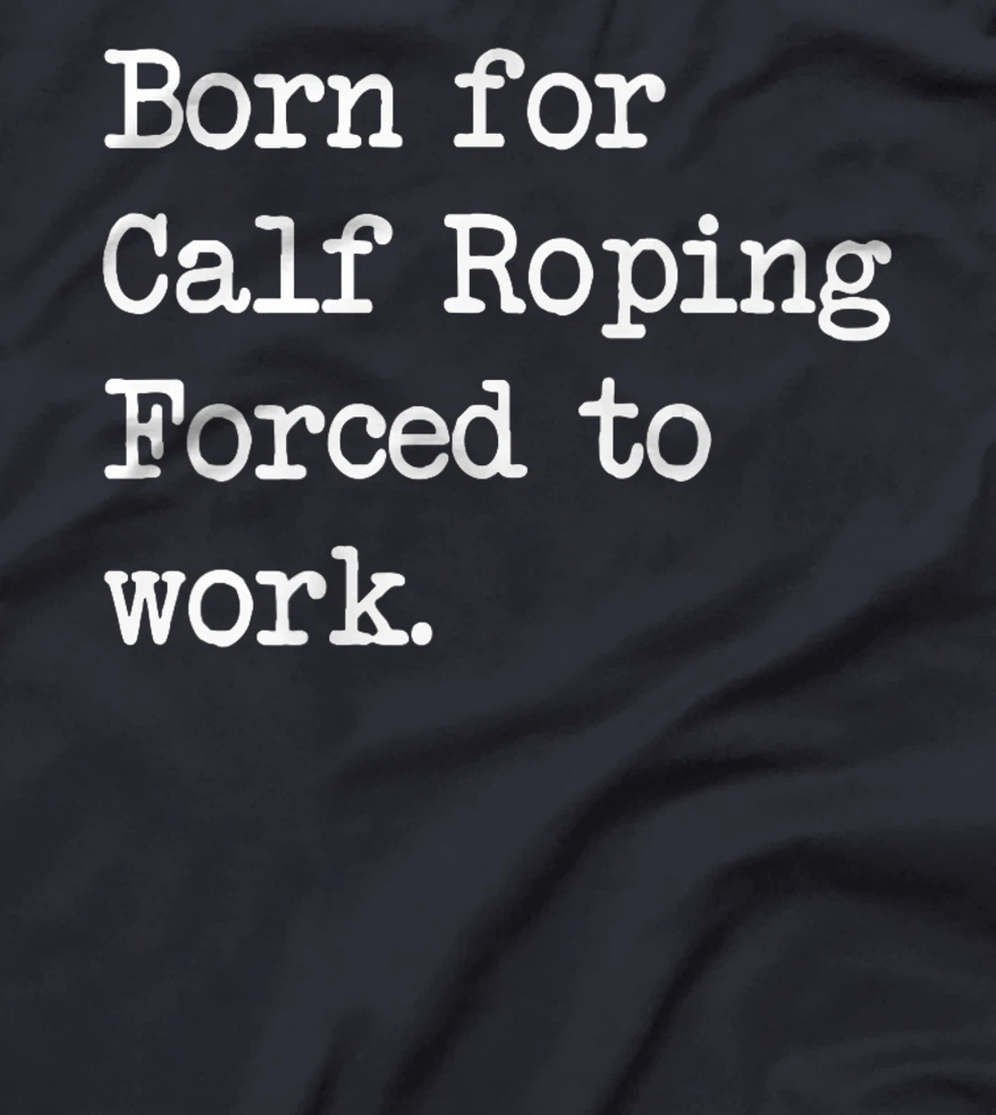 Born For Calf Roping Tie-Down Roping Sarcastic Minimalist T-Shirt, Kid T-Shirt and Women T-Shirt
