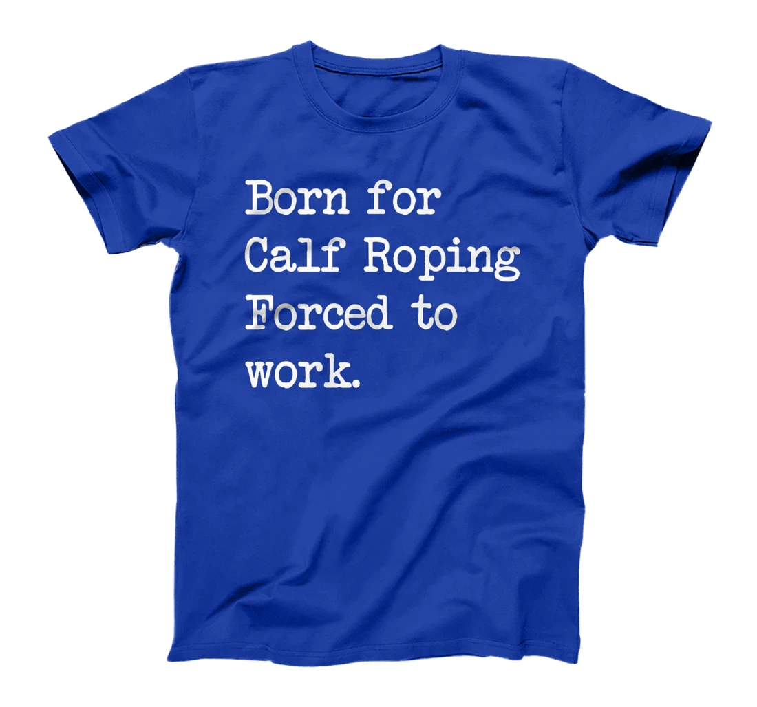 Born For Calf Roping Tie-Down Roping Sarcastic Minimalist T-Shirt, Kid T-Shirt and Women T-Shirt