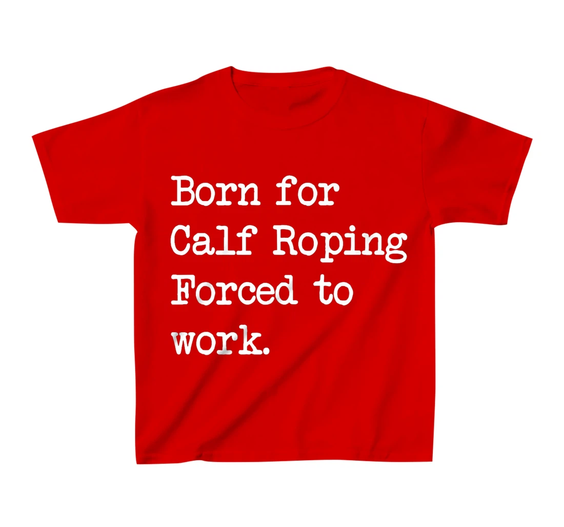 Born For Calf Roping Tie-Down Roping Sarcastic Minimalist T-Shirt, Kid T-Shirt and Women T-Shirt