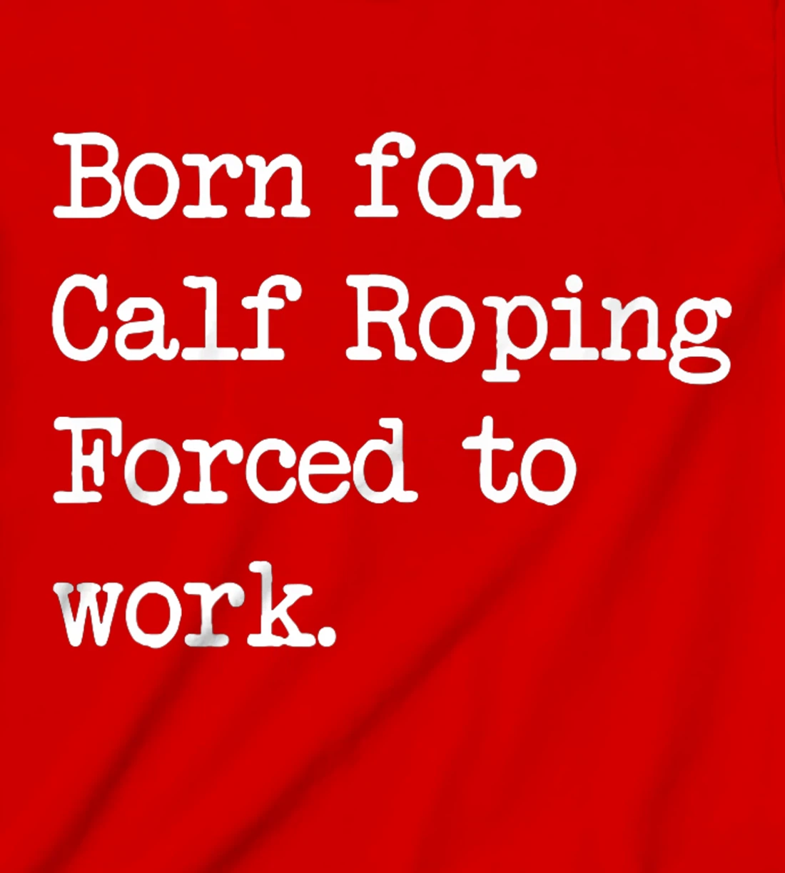 Born For Calf Roping Tie-Down Roping Sarcastic Minimalist T-Shirt, Kid T-Shirt and Women T-Shirt