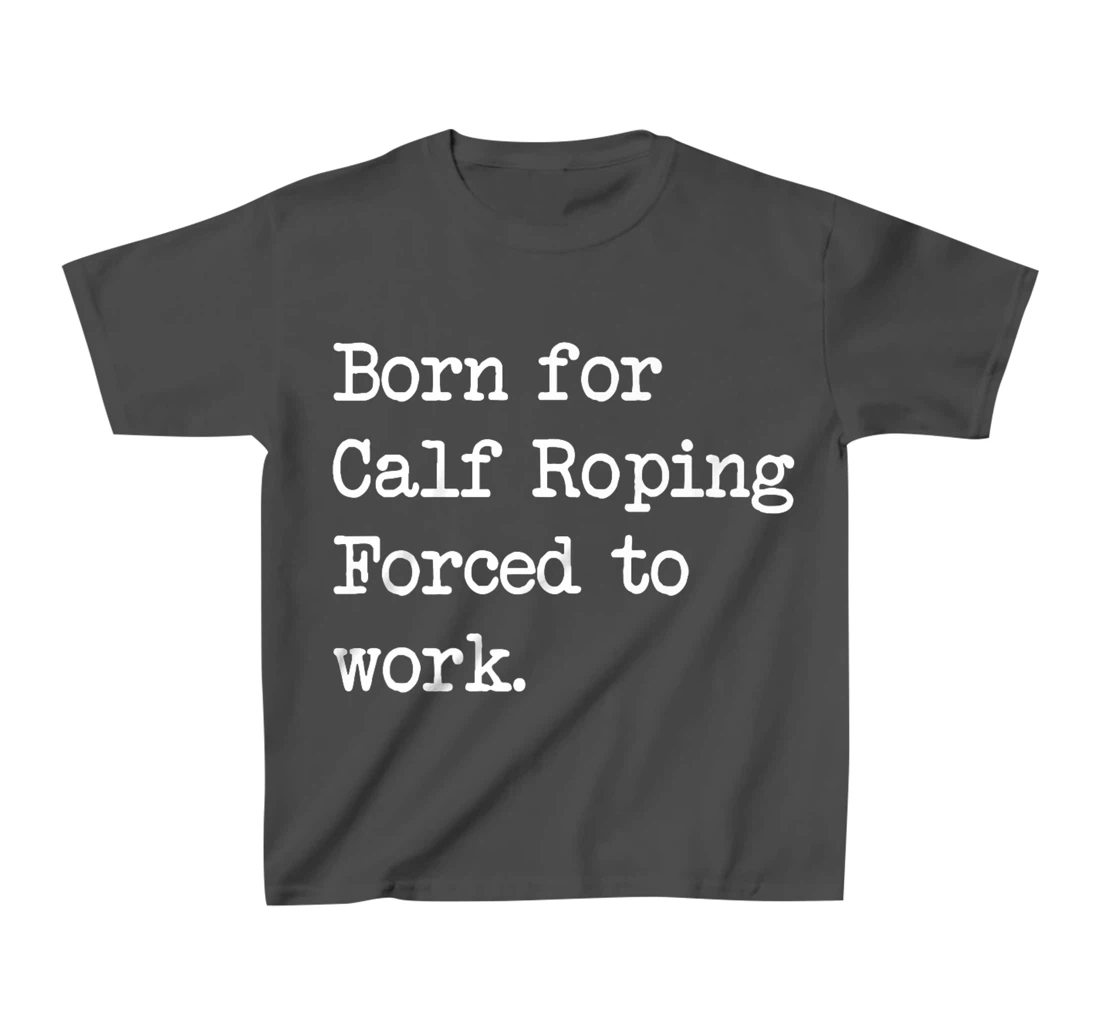 Born For Calf Roping Tie-Down Roping Sarcastic Minimalist T-Shirt, Kid T-Shirt and Women T-Shirt