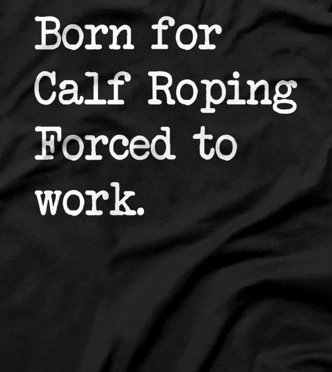 Born For Calf Roping Tie-Down Roping Sarcastic Minimalist T-Shirt, Kid T-Shirt and Women T-Shirt