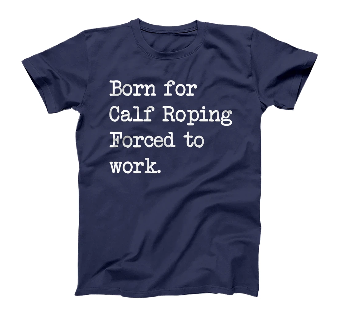 Born For Calf Roping Tie-Down Roping Sarcastic Minimalist T-Shirt, Kid T-Shirt and Women T-Shirt