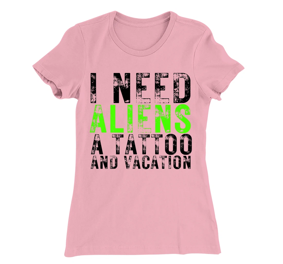 Womens I Need Aliens a Tattoo and a Vacation UFO Lovers Abduction T-Shirt, Women T-Shirt