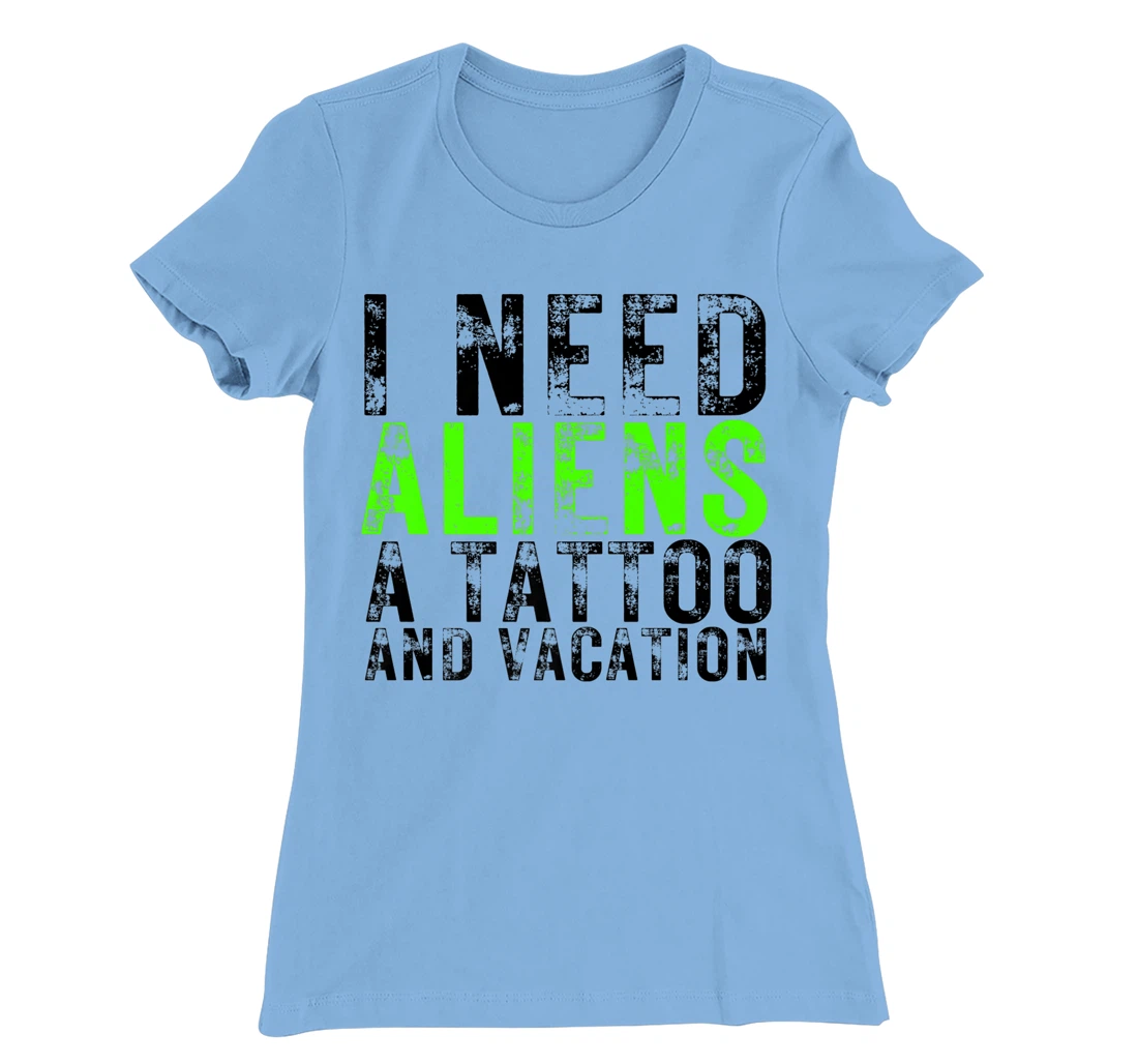 Womens I Need Aliens a Tattoo and a Vacation UFO Lovers Abduction T-Shirt, Women T-Shirt