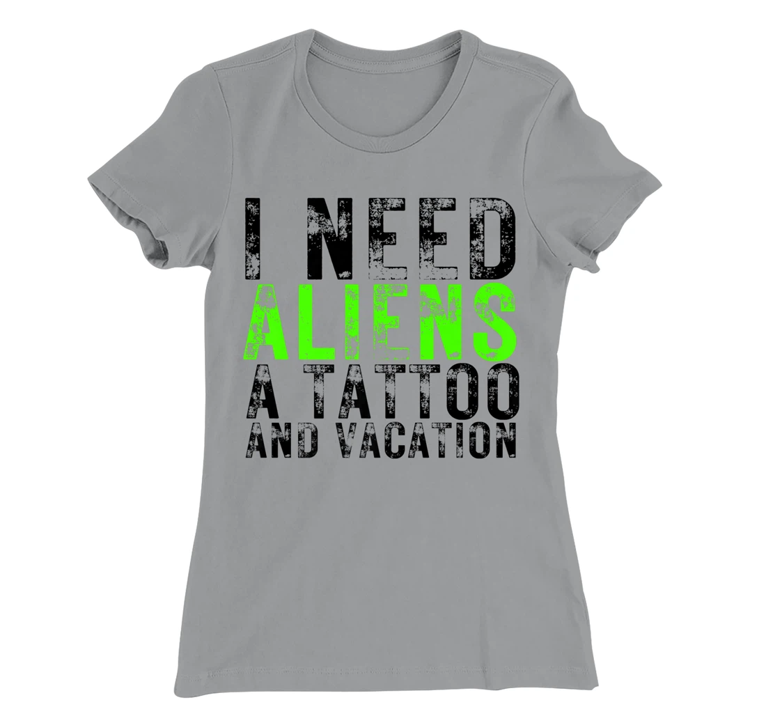 Womens I Need Aliens a Tattoo and a Vacation UFO Lovers Abduction T-Shirt, Women T-Shirt