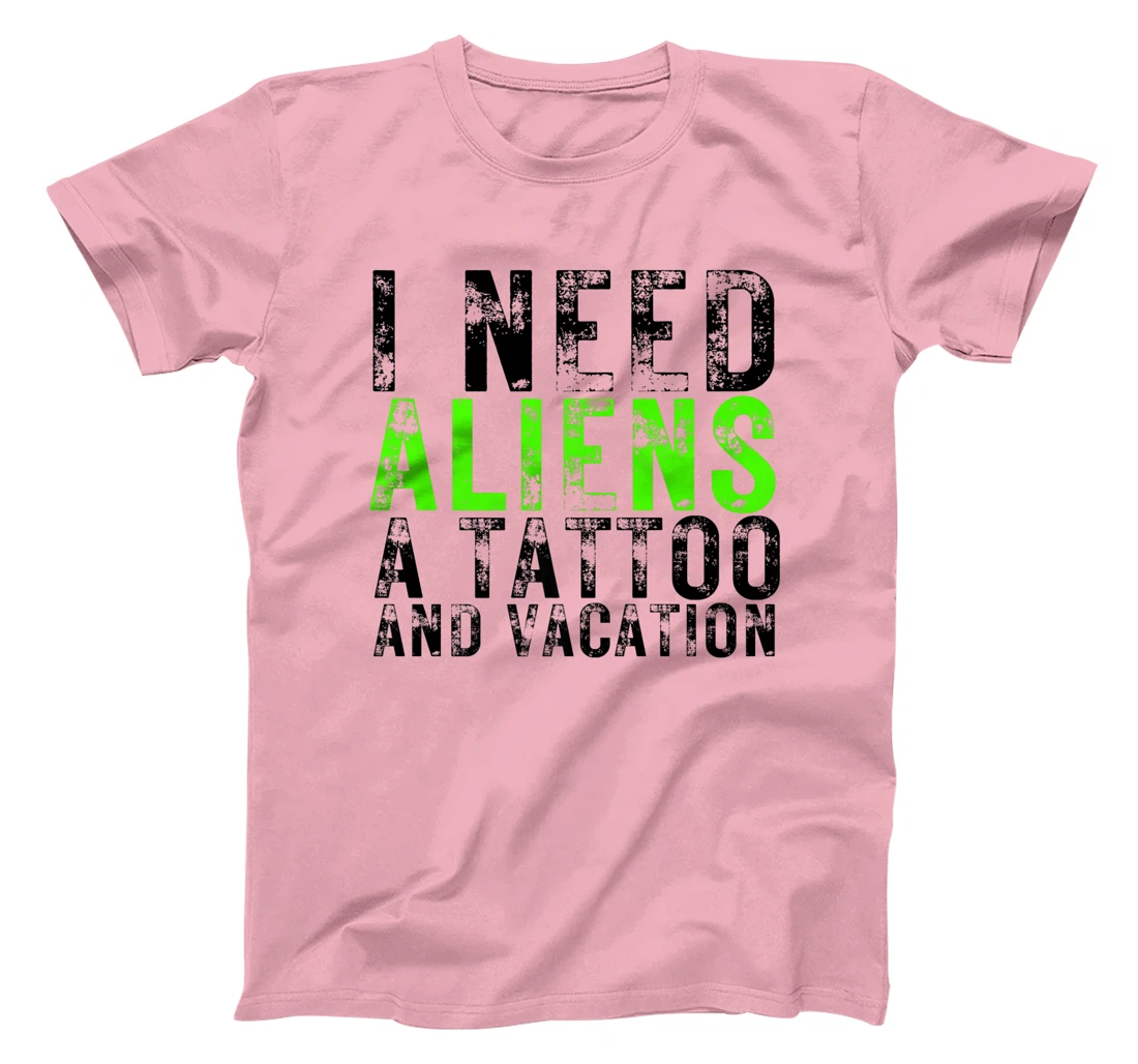 Womens I Need Aliens a Tattoo and a Vacation UFO Lovers Abduction T-Shirt, Women T-Shirt