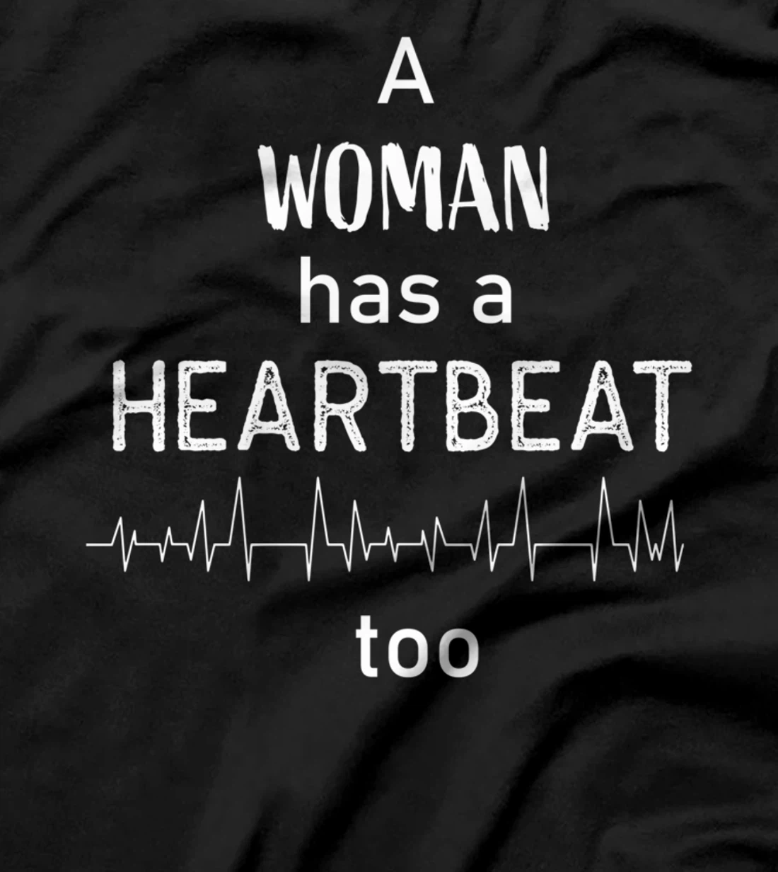 A Woman Has a Heartbeat too T-Shirt