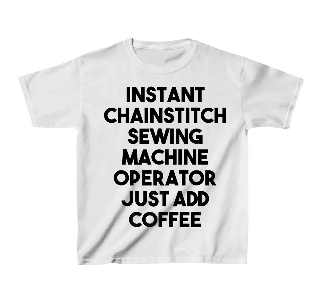 Womens Instant Chainstitch Sewing Machine Operator Just Add Coffee T-Shirt, Kid T-Shirt and Women T-Shirt