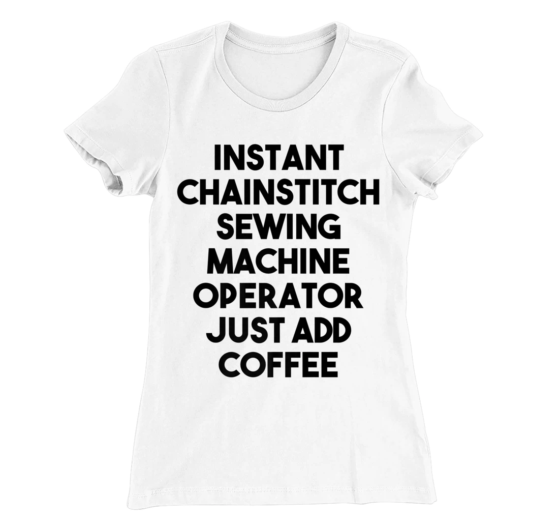 Womens Instant Chainstitch Sewing Machine Operator Just Add Coffee T-Shirt, Kid T-Shirt and Women T-Shirt