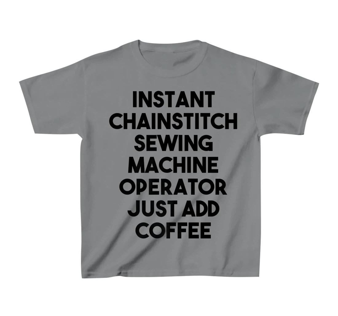 Womens Instant Chainstitch Sewing Machine Operator Just Add Coffee T-Shirt, Kid T-Shirt and Women T-Shirt