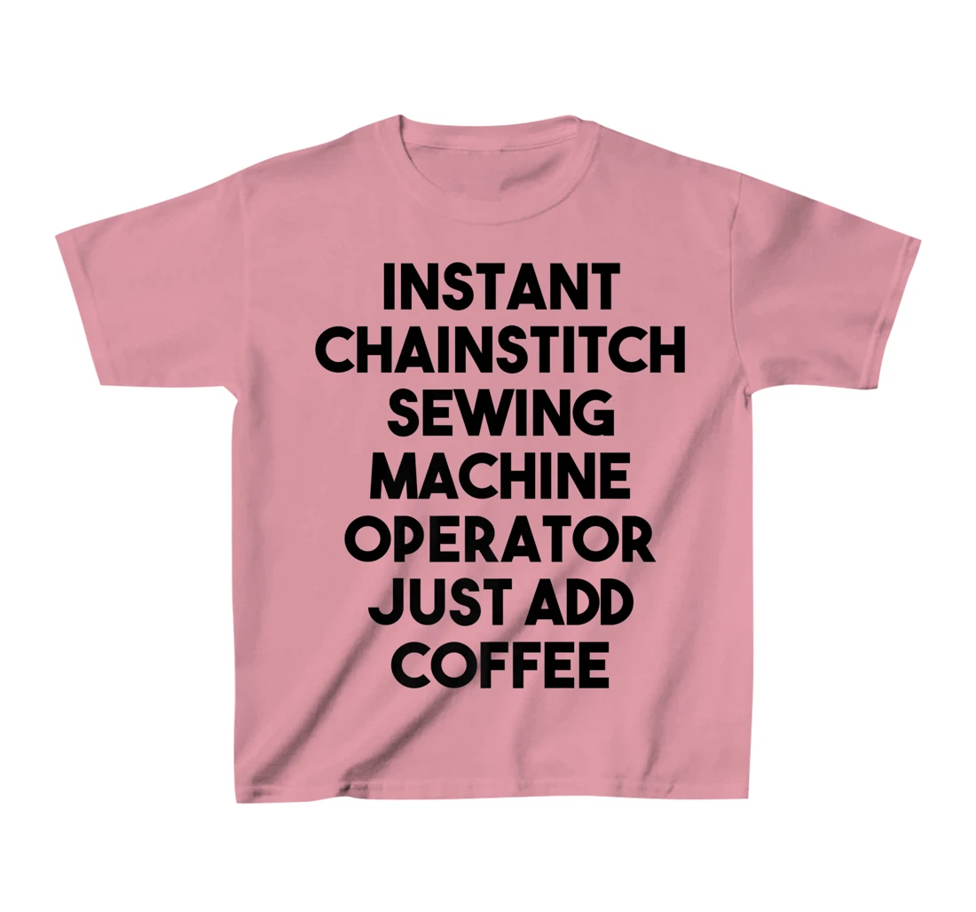 Womens Instant Chainstitch Sewing Machine Operator Just Add Coffee T-Shirt, Kid T-Shirt and Women T-Shirt