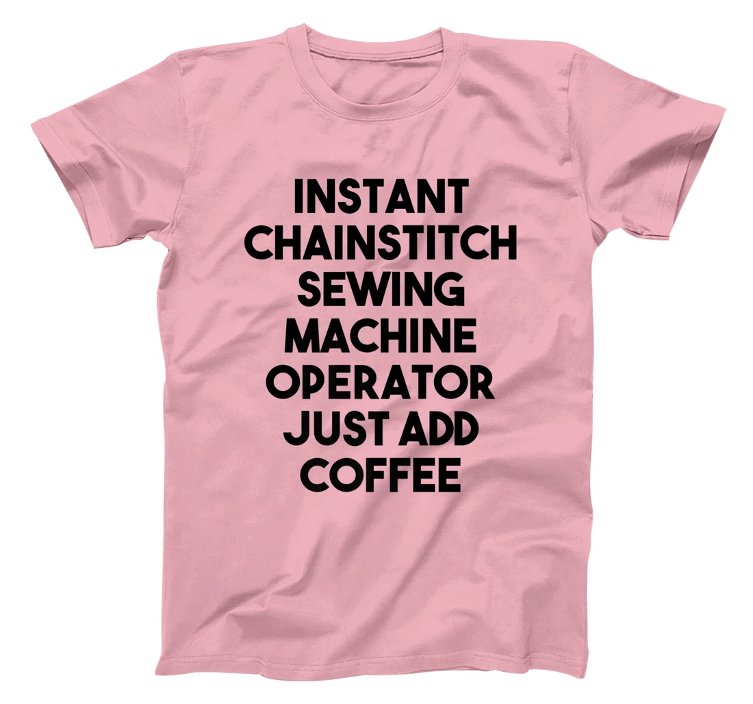 Womens Instant Chainstitch Sewing Machine Operator Just Add Coffee T-Shirt, Kid T-Shirt and Women T-Shirt