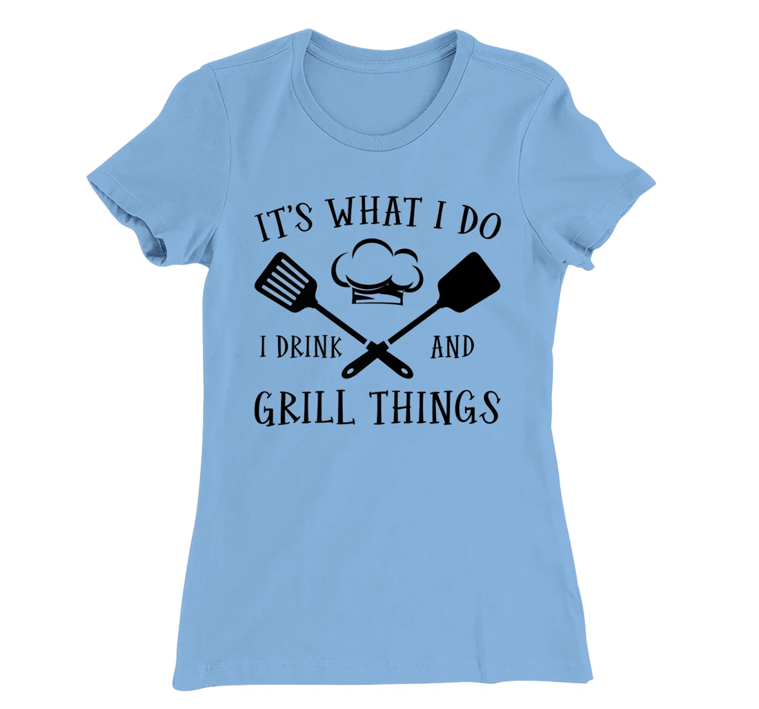 Womens It's What I Do I Drink And Grill Things Steak Bbq Party T-Shirt, Women T-Shirt