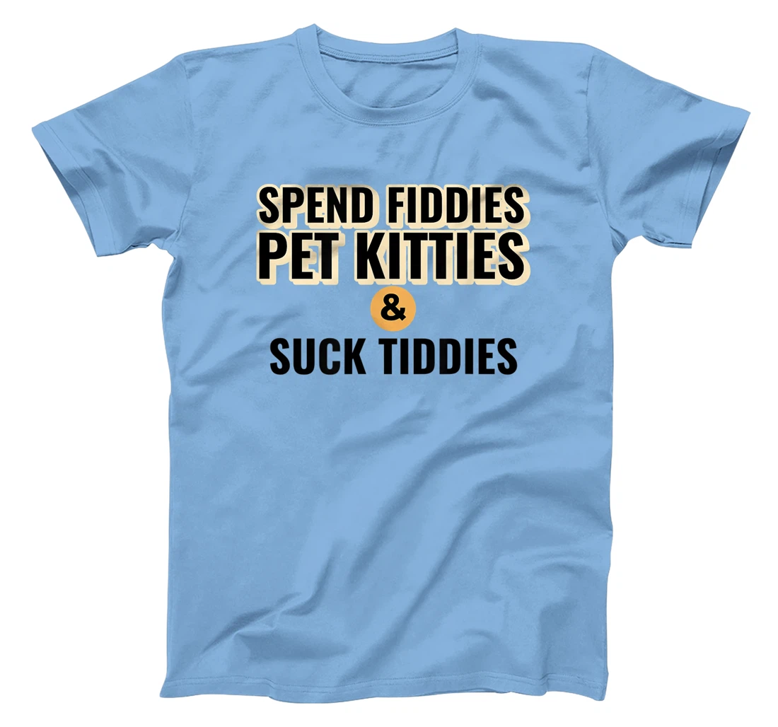 Spend Fiddies Pet Kitties Suck Tiddies Dank Moto Dirty T-Shirt, Women T-Shirt