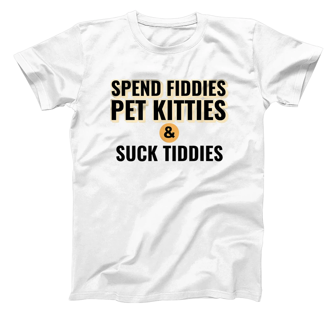 Spend Fiddies Pet Kitties Suck Tiddies Dank Moto Dirty T-Shirt, Women T-Shirt