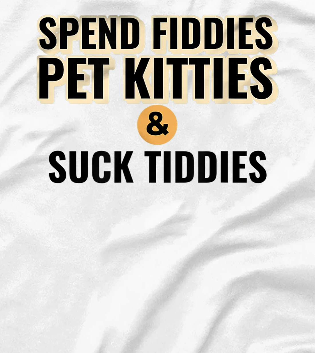 Spend Fiddies Pet Kitties Suck Tiddies Dank Moto Dirty T-Shirt, Women T-Shirt