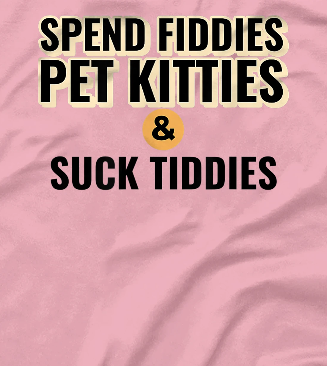 Spend Fiddies Pet Kitties Suck Tiddies Dank Moto Dirty T-Shirt, Women T-Shirt
