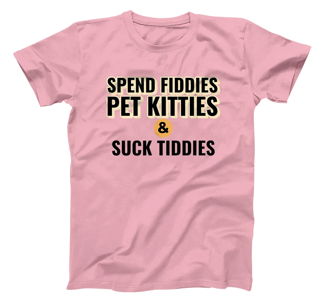 Spend Fiddies Pet Kitties Suck Tiddies Dank Moto Dirty T-Shirt, Women T-Shirt