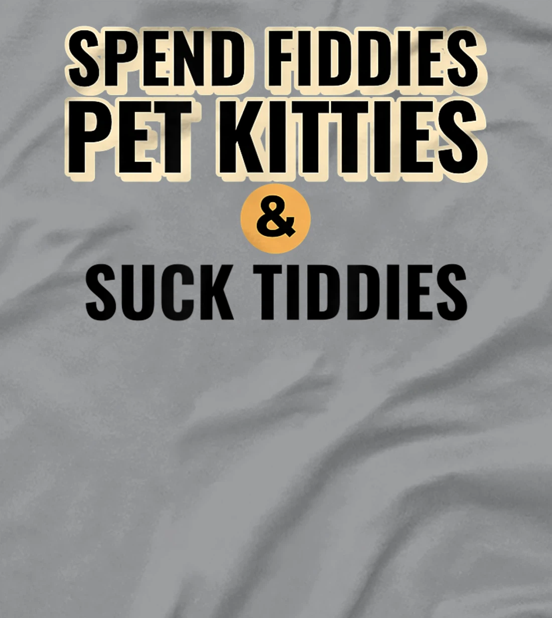 Spend Fiddies Pet Kitties Suck Tiddies Dank Moto Dirty T-Shirt, Women T-Shirt