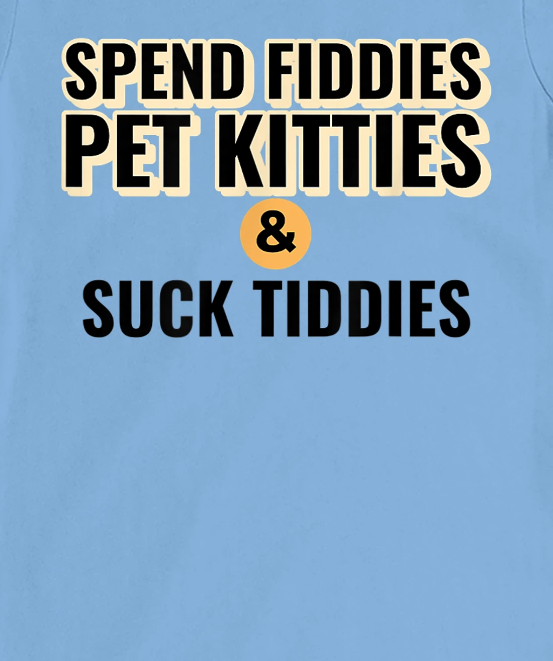 Spend Fiddies Pet Kitties Suck Tiddies Dank Moto Dirty T-Shirt, Women T-Shirt