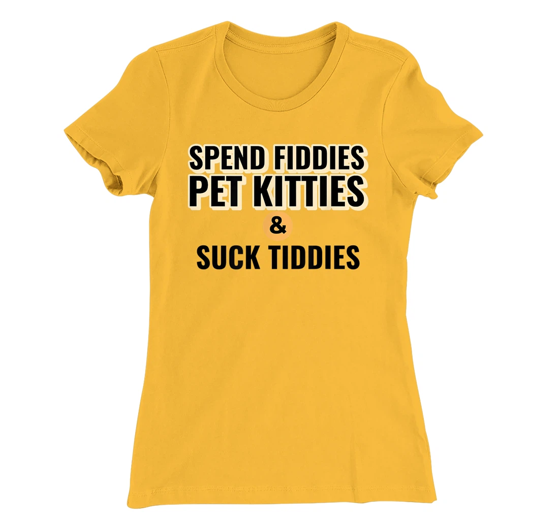 Spend Fiddies Pet Kitties Suck Tiddies Dank Moto Dirty T-Shirt, Women T-Shirt