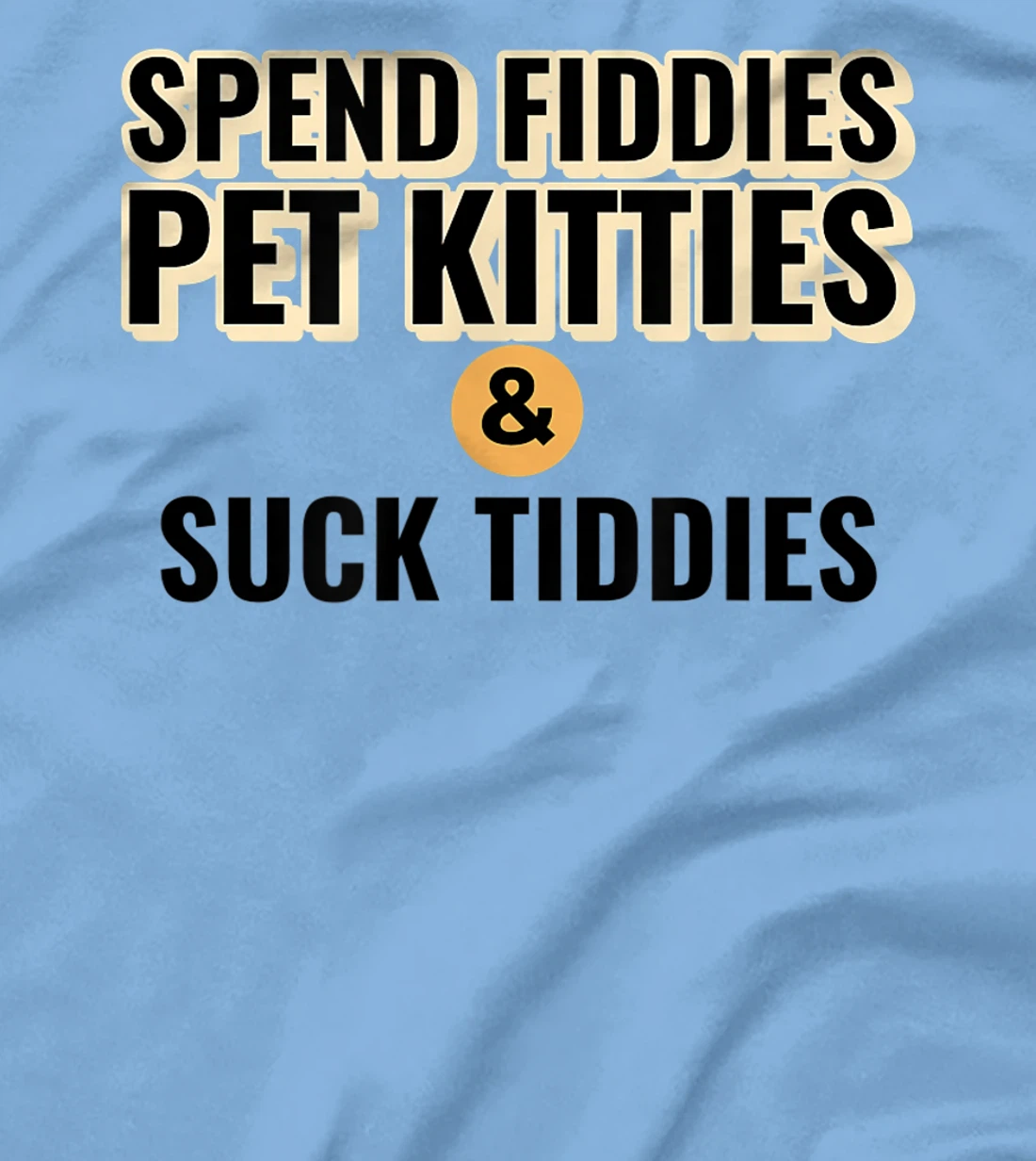 Spend Fiddies Pet Kitties Suck Tiddies Dank Moto Dirty T-Shirt, Women T-Shirt