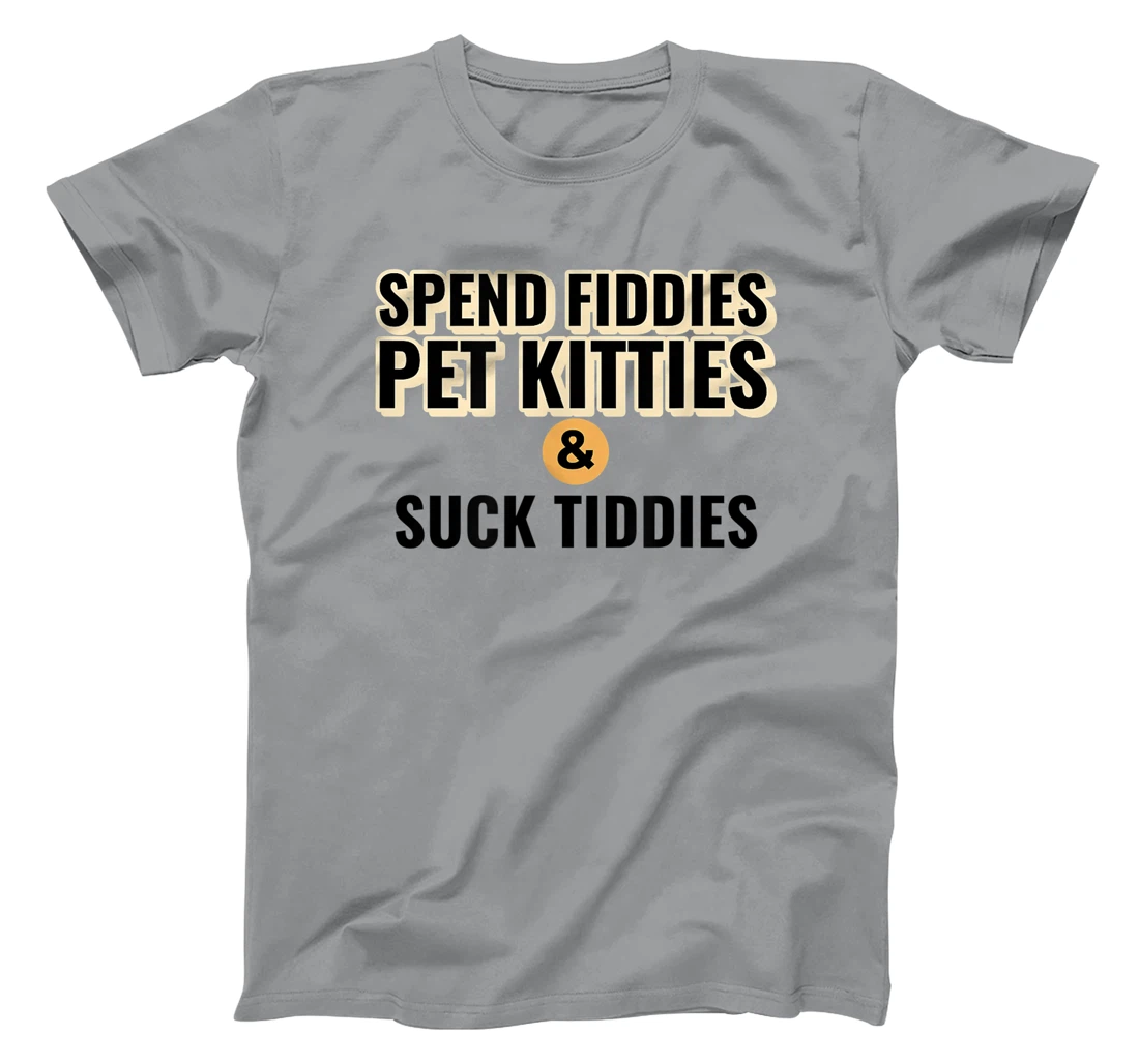 Spend Fiddies Pet Kitties Suck Tiddies Dank Moto Dirty T-Shirt, Women T-Shirt