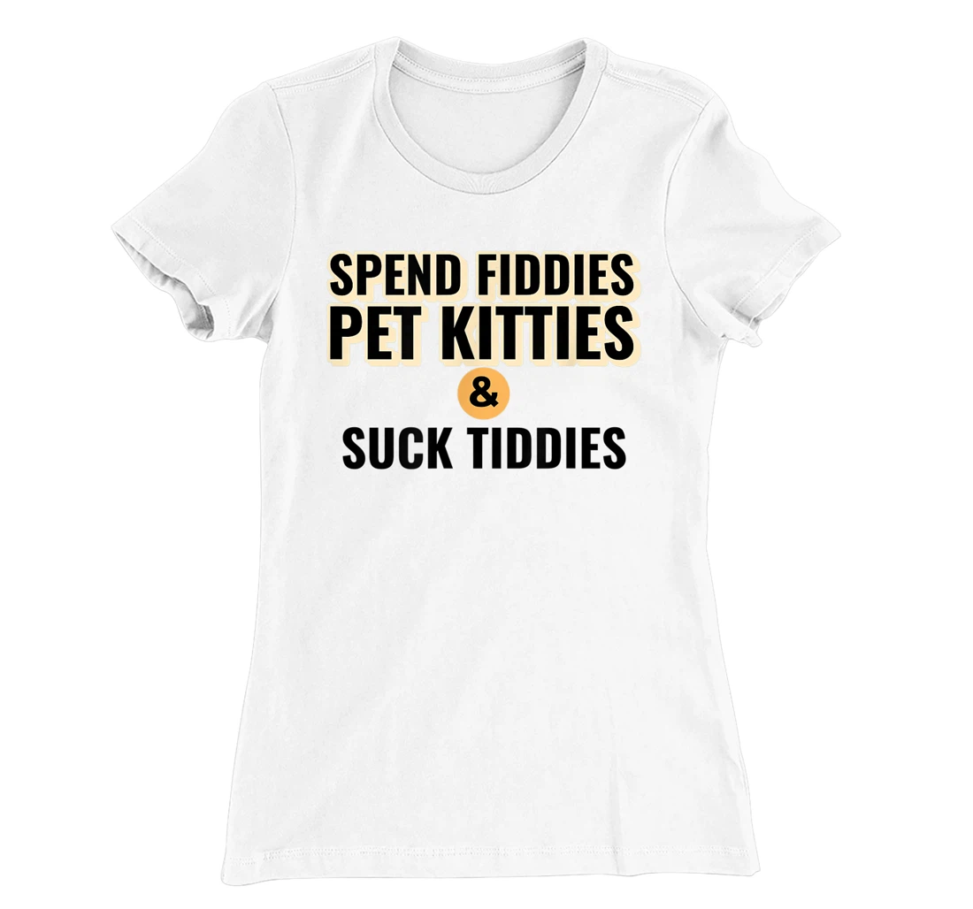 Spend Fiddies Pet Kitties Suck Tiddies Dank Moto Dirty T-Shirt, Women T-Shirt