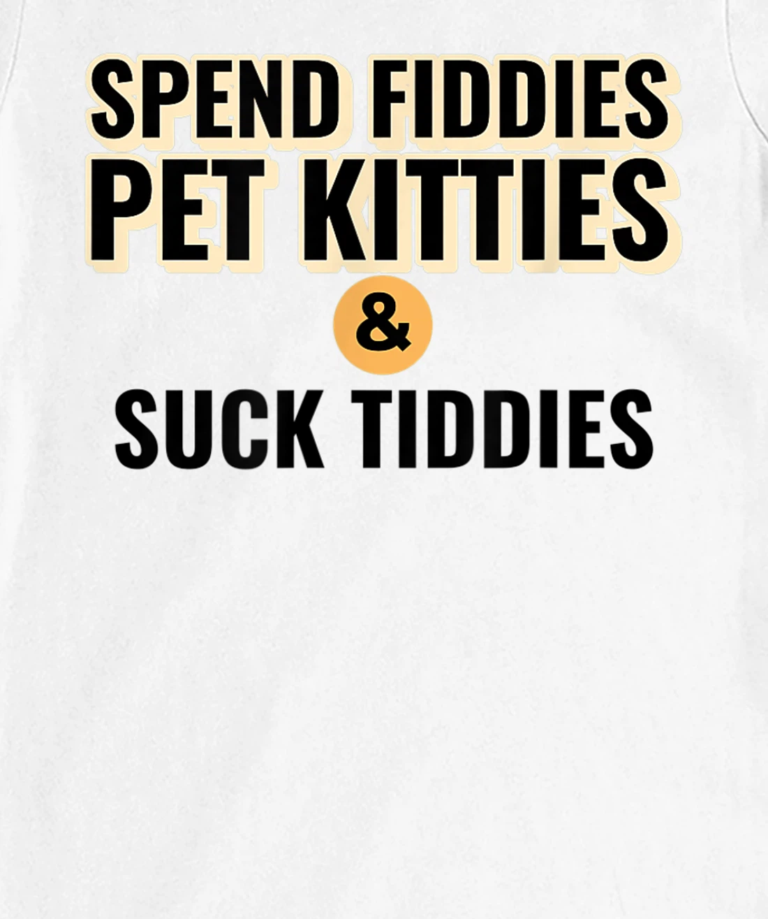 Spend Fiddies Pet Kitties Suck Tiddies Dank Moto Dirty T-Shirt, Women T-Shirt