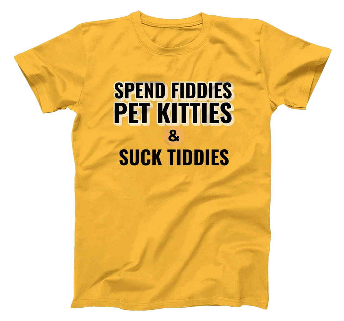Spend Fiddies Pet Kitties Suck Tiddies Dank Moto Dirty T-Shirt, Women T-Shirt