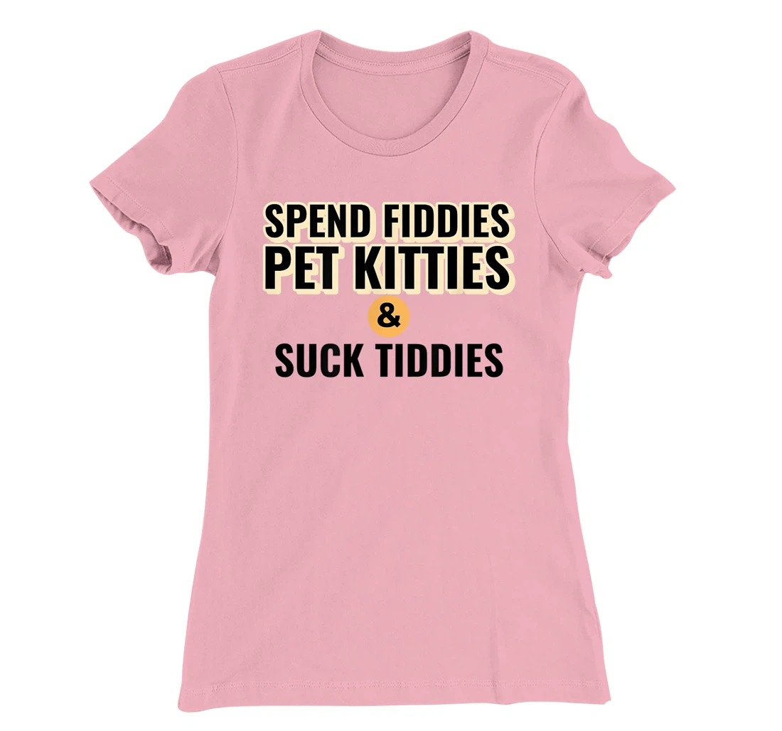 Spend Fiddies Pet Kitties Suck Tiddies Dank Moto Dirty T-Shirt, Women T-Shirt