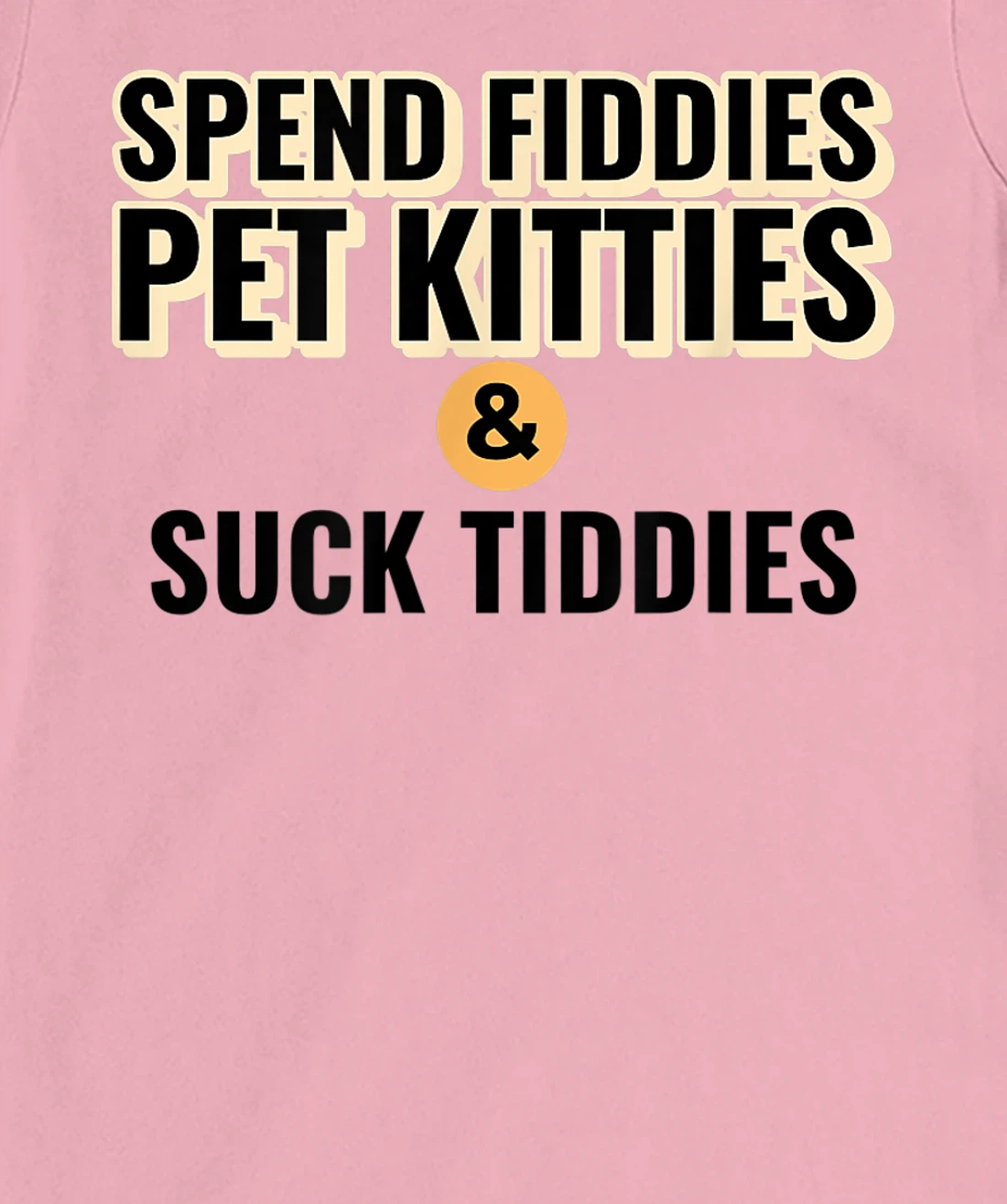 Spend Fiddies Pet Kitties Suck Tiddies Dank Moto Dirty T-Shirt, Women T-Shirt