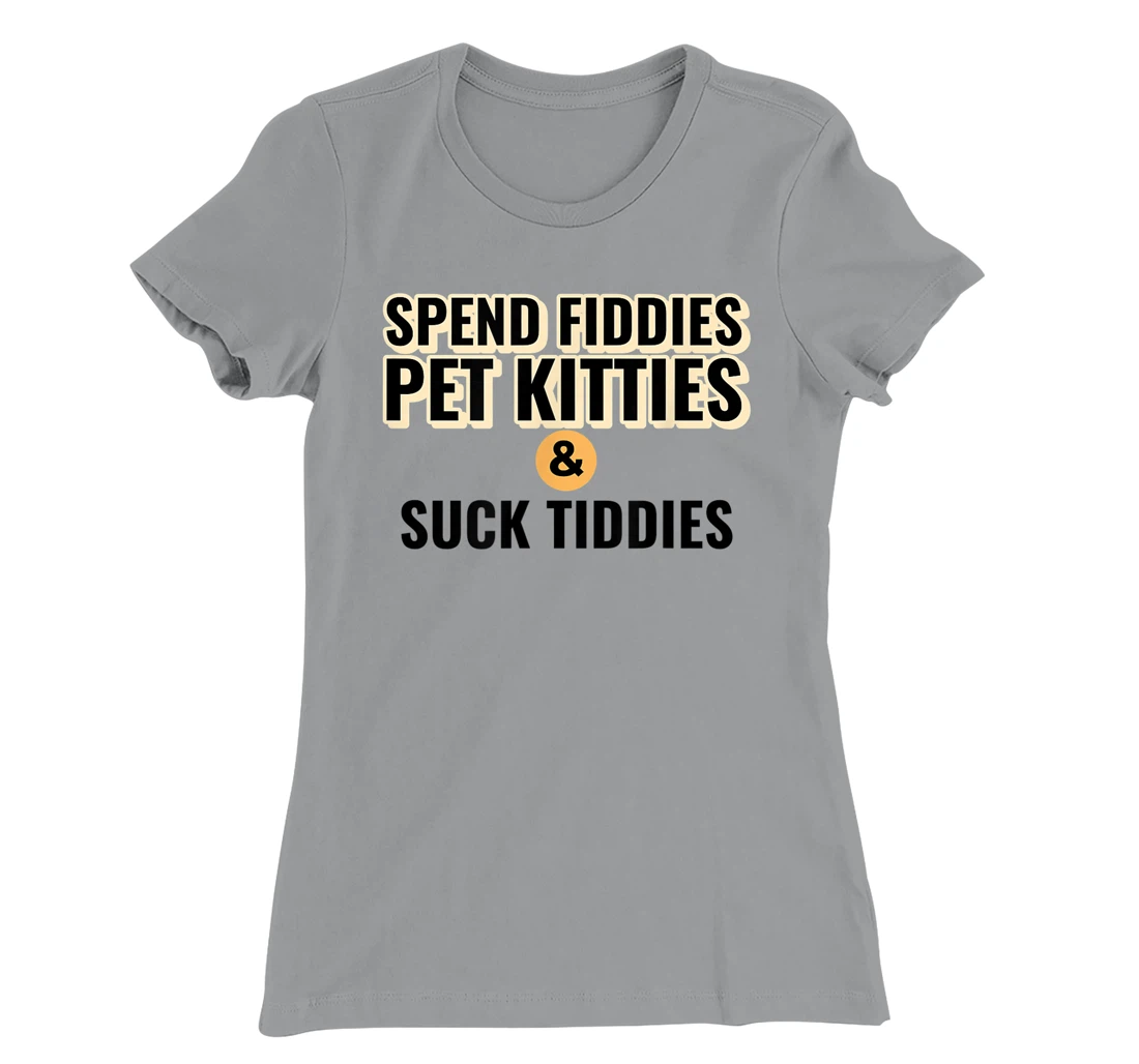 Spend Fiddies Pet Kitties Suck Tiddies Dank Moto Dirty T-Shirt, Women T-Shirt