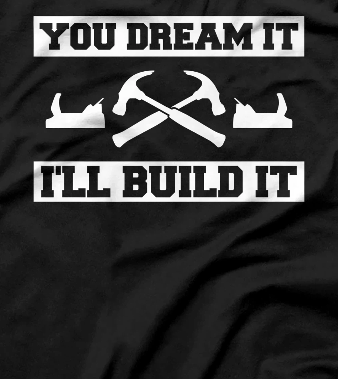 You Dream It I'll Build It Woodworking For A Woodworker T-Shirt, Women T-Shirt