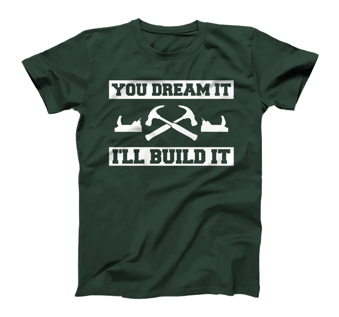 You Dream It I'll Build It Woodworking For A Woodworker T-Shirt, Women T-Shirt
