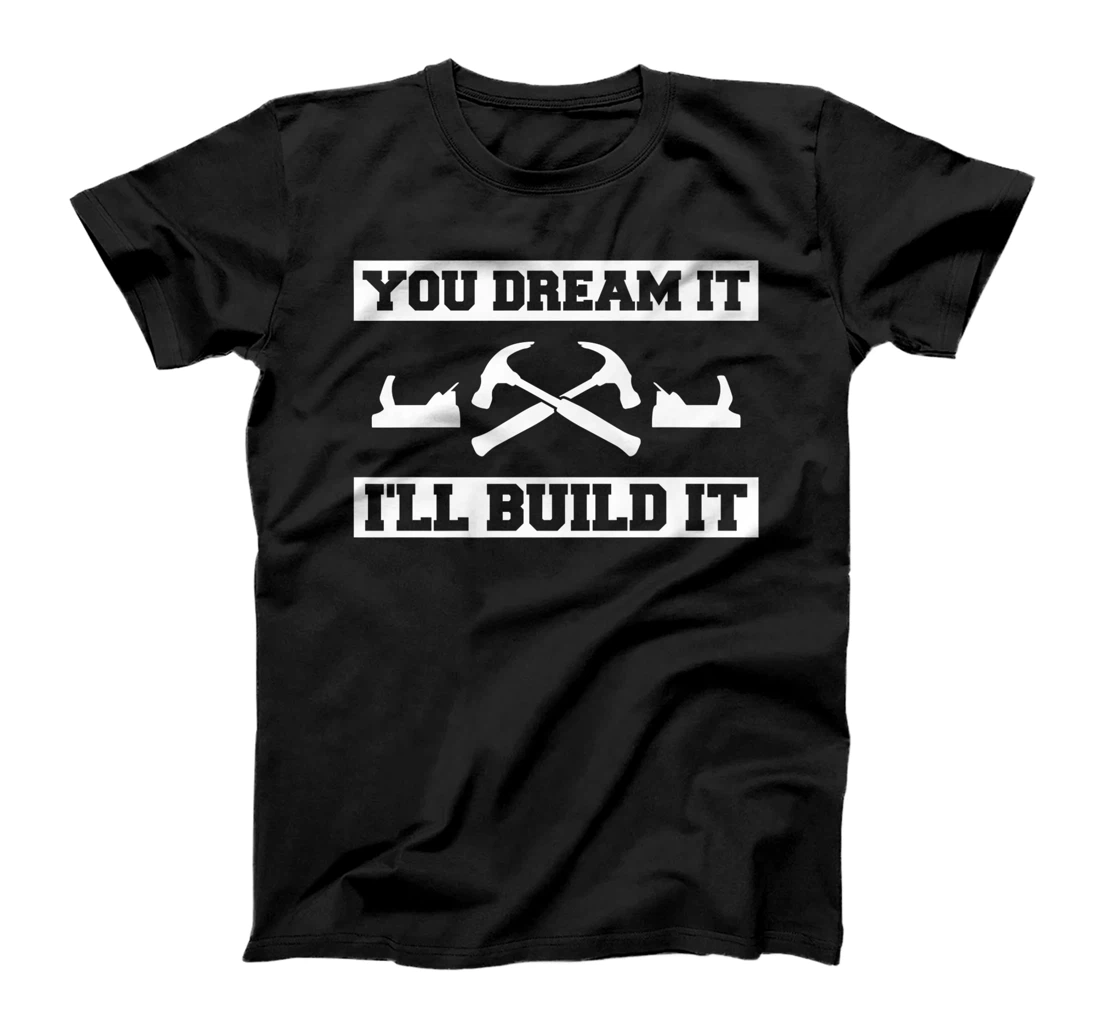 You Dream It I'll Build It Woodworking For A Woodworker T-Shirt, Women T-Shirt
