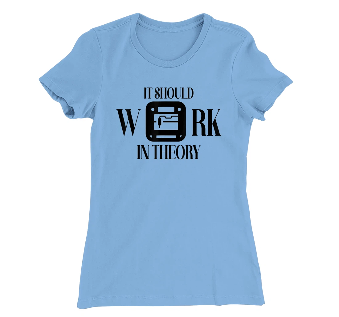 Womens It Should Work In Theory 3D Printing Filament Geek CNC T-Shirt, Women T-Shirt
