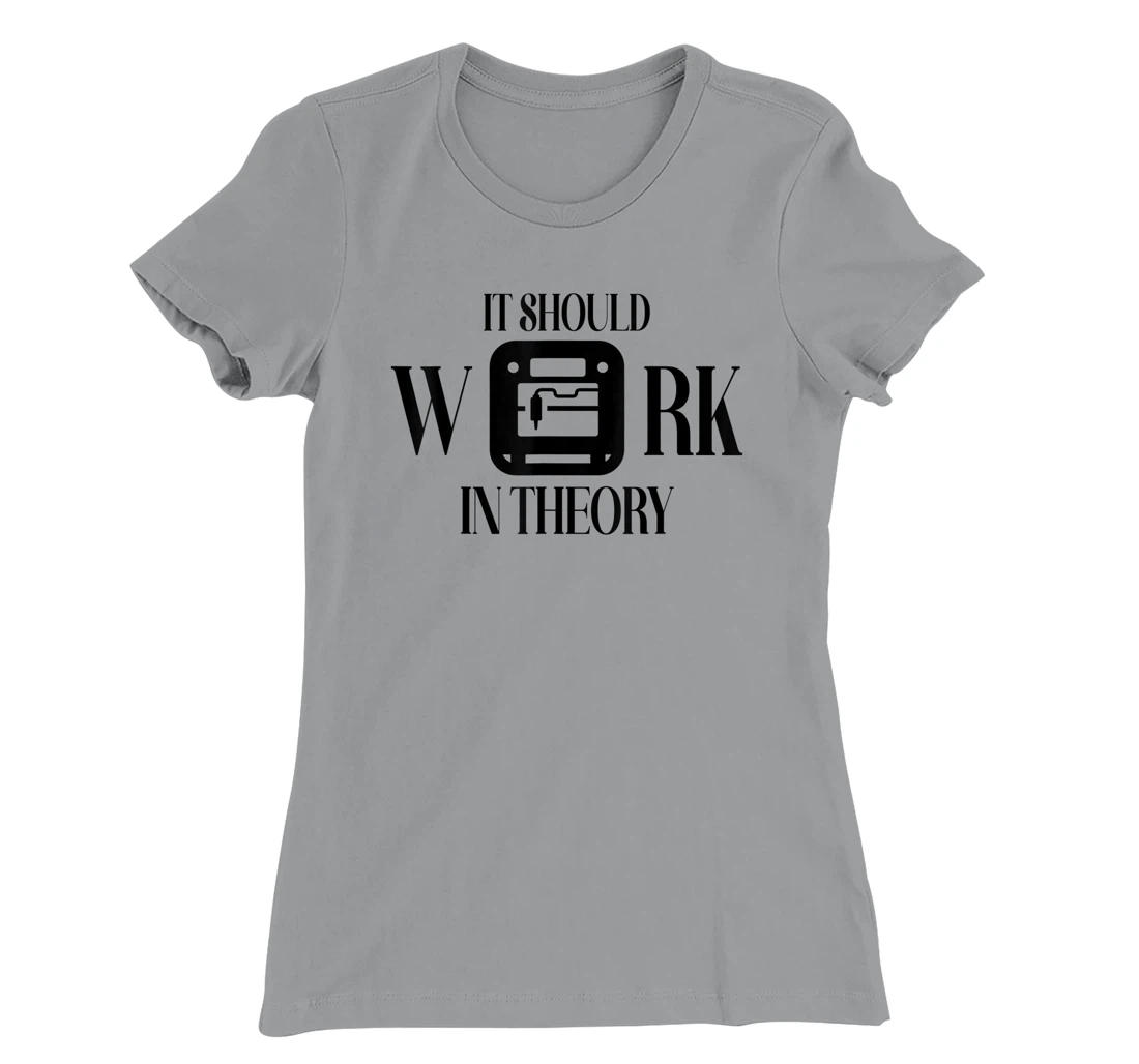 Womens It Should Work In Theory 3D Printing Filament Geek CNC T-Shirt, Women T-Shirt