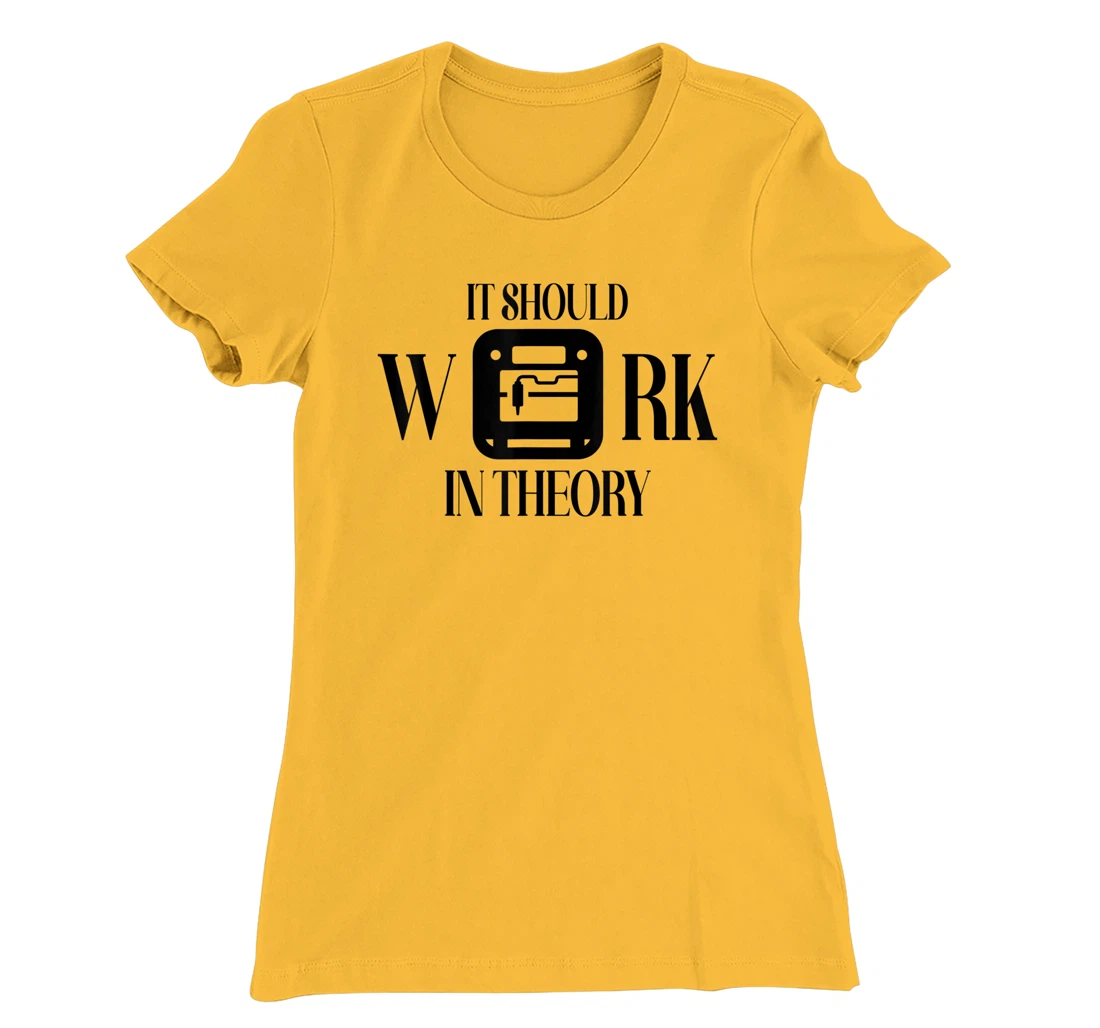 Womens It Should Work In Theory 3D Printing Filament Geek CNC T-Shirt, Women T-Shirt