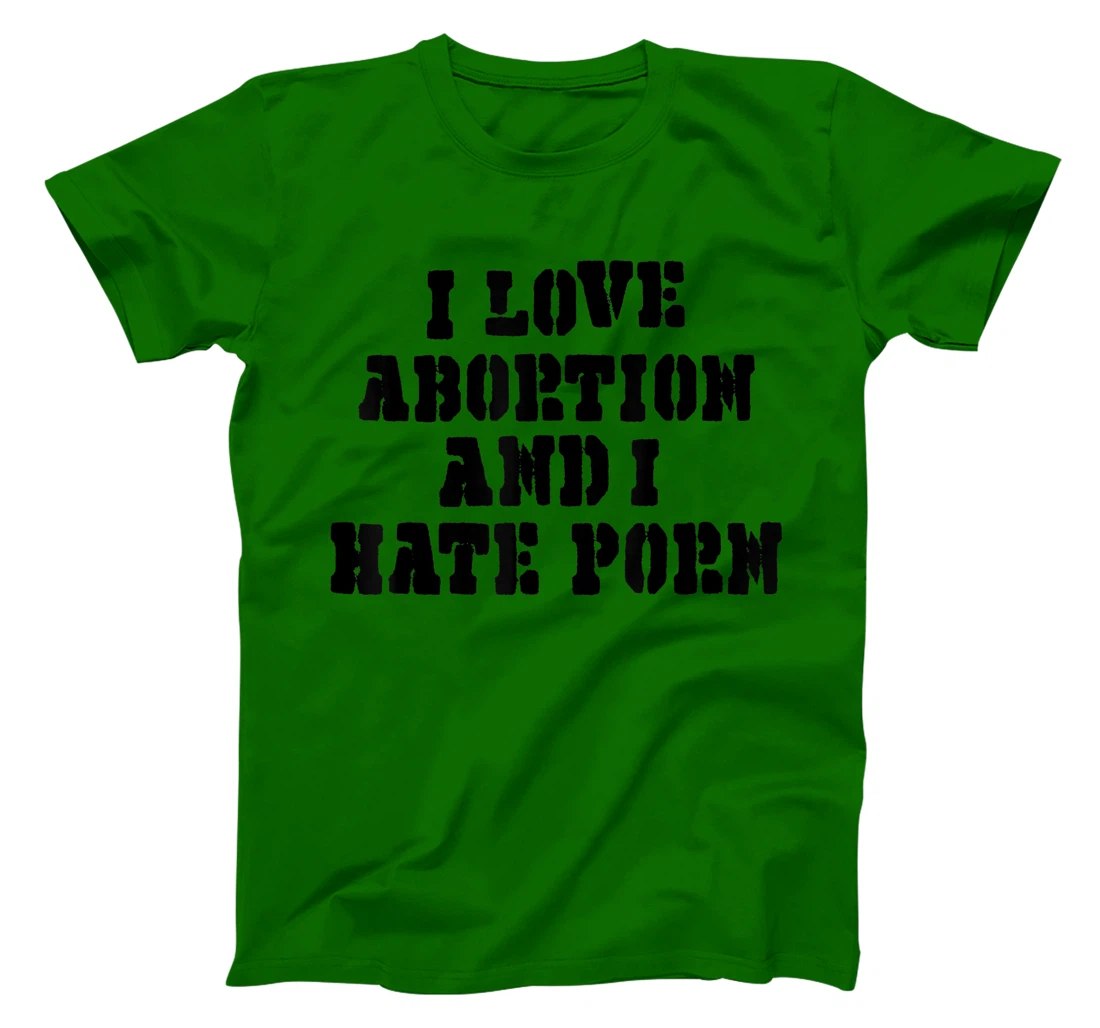 I Love Abortion And I Hate Porn T-Shirt, Women T-Shirt