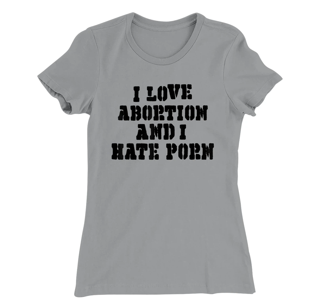 I Love Abortion And I Hate Porn T-Shirt, Women T-Shirt