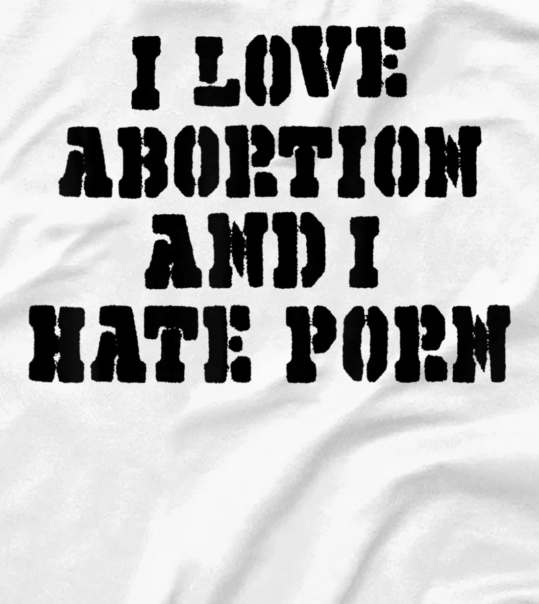 I Love Abortion And I Hate Porn T-Shirt, Women T-Shirt