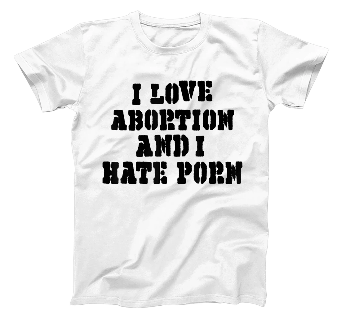 I Love Abortion And I Hate Porn T-Shirt, Women T-Shirt