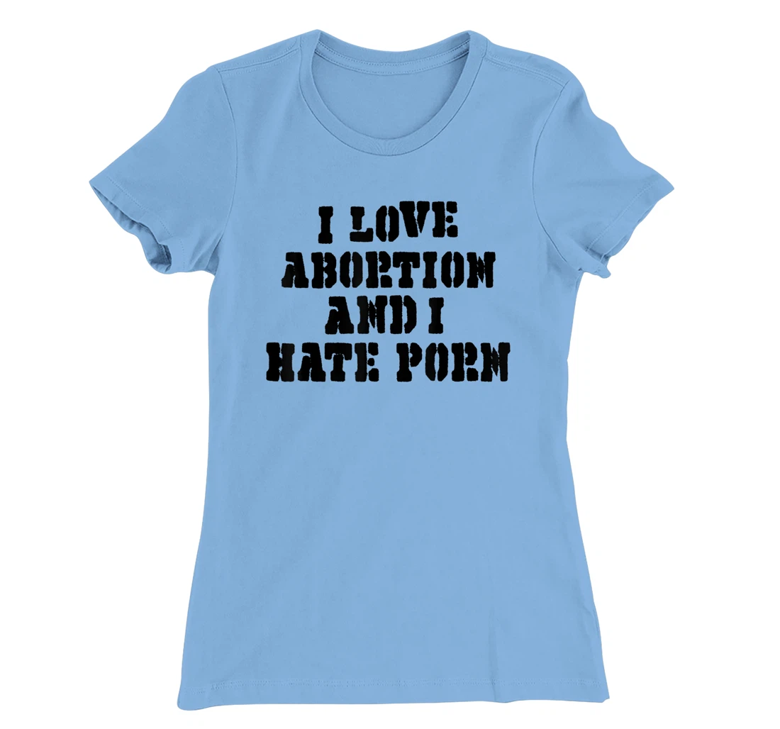 I Love Abortion And I Hate Porn T-Shirt, Women T-Shirt
