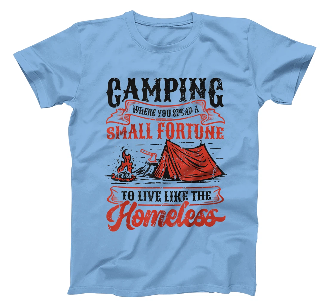 Camping Spend A Small Fortune To Live Like The Homeless T-Shirt, Kid T-Shirt and Women T-Shirt